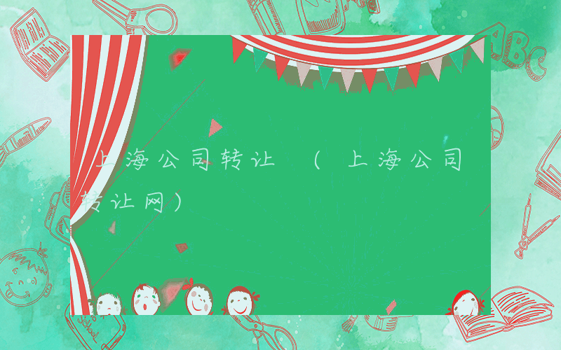 上海公司转让 (上海公司转让网)